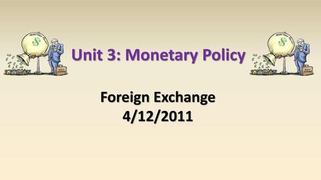 Unit 3: Monetary Policy Foreign Exchange 4/12/2011.