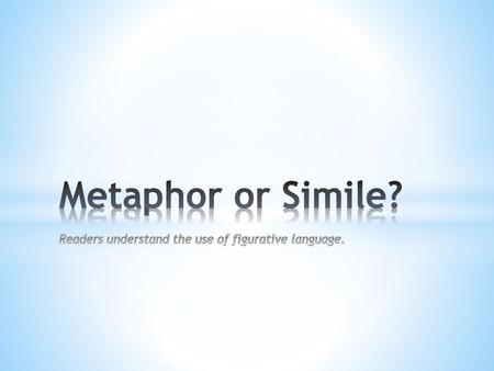 Metaphor or Simile? Readers understand the use of figurative language.