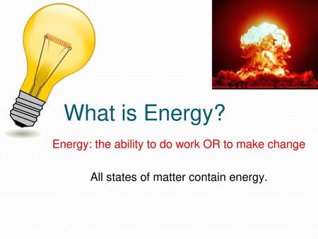 What is Energy? Energy: the ability to do work OR to make change