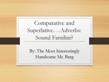 Comparative and Superlative….Adverbs: Sound Familiar?