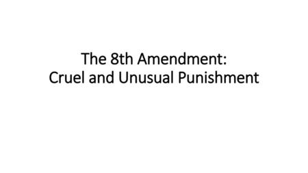 The 8th Amendment: Cruel and Unusual Punishment