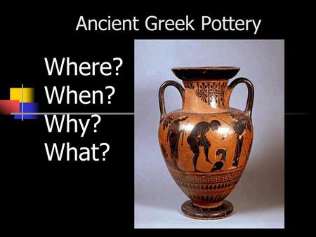 Ancient Greek Pottery Where? When? Why? What?.