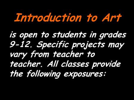 Introduction to Art is open to students in grades 9-12. Specific projects may vary from teacher to teacher. All classes provide the following exposures: