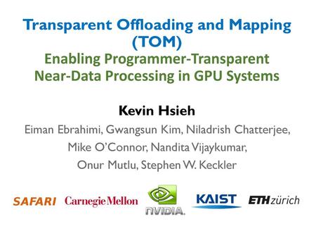 Transparent Offloading and Mapping (TOM) Enabling Programmer-Transparent Near-Data Processing in GPU Systems Kevin Hsieh Eiman Ebrahimi, Gwangsun Kim,