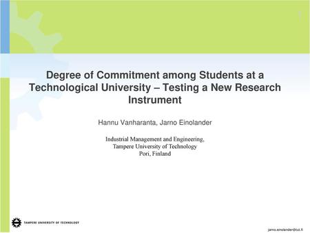 Degree of Commitment among Students at a Technological University – Testing a New Research Instrument Hannu Vanharanta, Jarno Einolander Industrial Management.