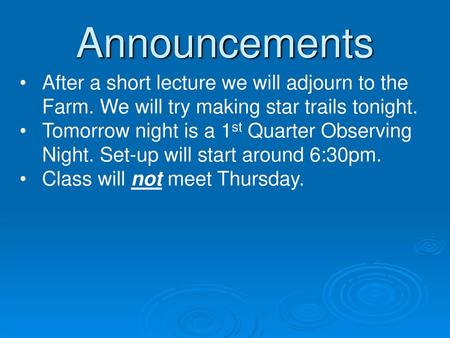 Announcements After a short lecture we will adjourn to the Farm. We will try making star trails tonight. Tomorrow night is a 1st Quarter Observing Night.