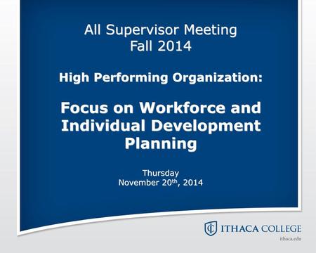 All Supervisor Meeting Fall 2014 High Performing Organization: Focus on Workforce and Individual Development Planning Thursday November 20th, 2014.