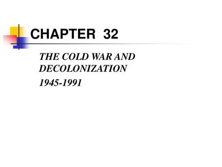 CHAPTER 32 THE COLD WAR AND DECOLONIZATION 1945-1991.