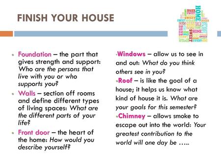 FINISH YOUR HOUSE Windows – allow us to see in and out: What do you think others see in you? Roof – is like the goal of a house; it helps us know what.