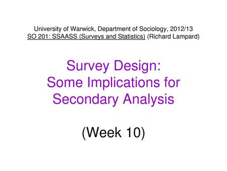 University of Warwick, Department of Sociology, 2012/13 SO 201: SSAASS (Surveys and Statistics) (Richard Lampard) Survey Design: Some Implications for.