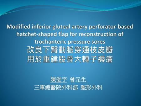 Modified inferior gluteal artery perforator-based hatchet-shaped flap for reconstruction of trochanteric pressure sores 改良下臀動脈穿通枝皮瓣 用於重建股骨大轉子褥瘡 陳俊宇 曾元生.