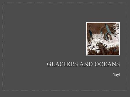 Glaciers and Oceans Yay!.