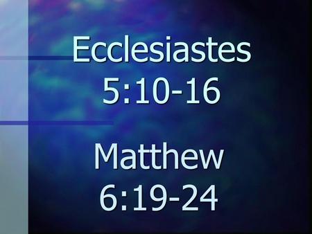 Ecclesiastes 5:10-16 Matthew 6:19-24.