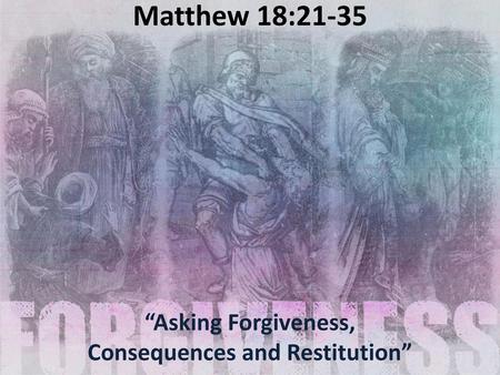 “Asking Forgiveness, Consequences and Restitution”