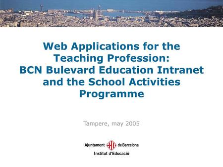 Web Applications for the Teaching Profession: BCN Bulevard Education Intranet and the School Activities Programme Tampere, may 2005.