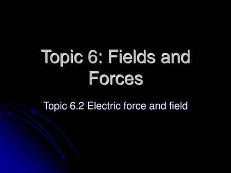 Topic 6: Fields and Forces