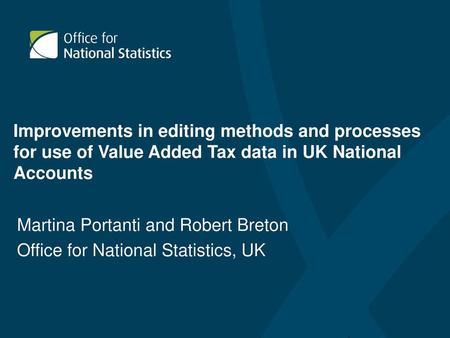 Improvements in editing methods and processes for use of Value Added Tax data in UK National Accounts Martina Portanti and Robert Breton Office for National.