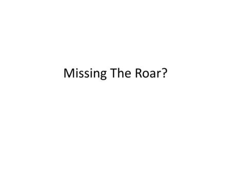 Missing The Roar?.