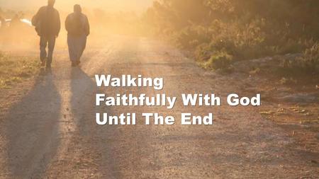 Walking Faithfully With God Until The End.