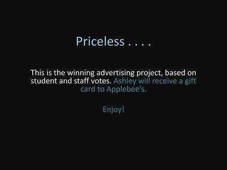 Priceless . . . . This is the winning advertising project, based on student and staff votes. Ashley will receive a gift card to Applebee’s. Enjoy!