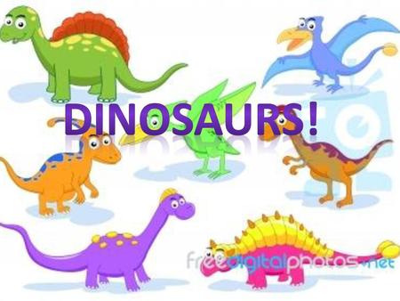 Dinosaurs! Dinosaurs.