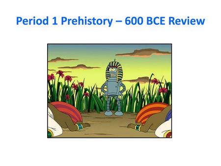 Period 1 Prehistory – 600 BCE Review