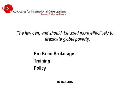 The law can, and should, be used more effectively to eradicate global poverty. Pro Bono Brokerage Training Policy 04 Dec 2015.