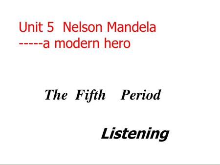 Unit 5 Nelson Mandela -----a modern hero