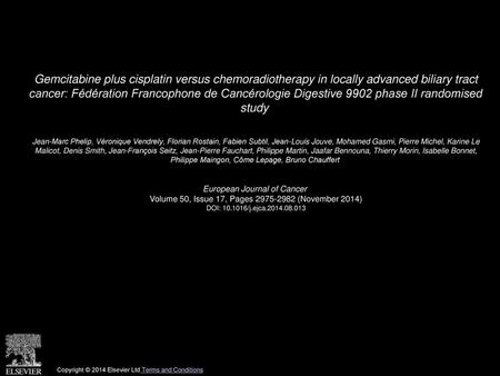 Gemcitabine plus cisplatin versus chemoradiotherapy in locally advanced biliary tract cancer: Fédération Francophone de Cancérologie Digestive 9902 phase.