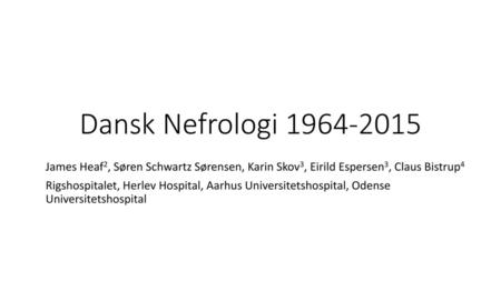 Dansk Nefrologi 1964-2015 James Heaf2, Søren Schwartz Sørensen, Karin Skov3, Eirild Espersen3, Claus Bistrup4 Rigshospitalet, Herlev Hospital, Aarhus Universitetshospital,