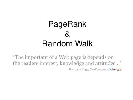 PageRank & Random Walk “The important of a Web page is depends on the readers interest, knowledge and attitudes…” –By Larry Page, Co-Founder of Google.