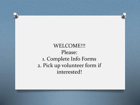 WELCOME. Please: 1. Complete Info Forms 2