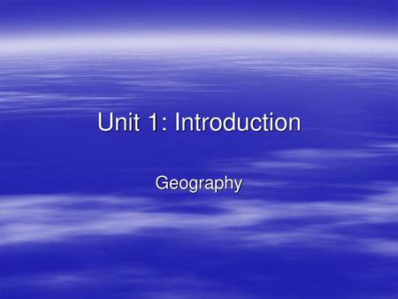 Unit 1: Introduction Geography.