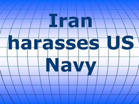 Iran harasses US Navy.