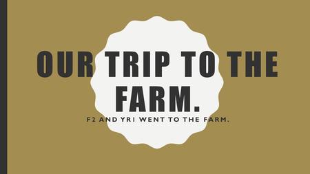 Our Trip to the farm. F2 and Yr1 went to the farm.