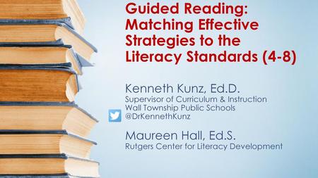 Guided Reading: Matching Effective Strategies to the Literacy Standards (4-8) Kenneth Kunz, Ed.D. Supervisor of Curriculum & Instruction Wall Township.