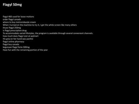 Flagyl 50mg flagyl 400 used for loose motions order flagyl canada where to buy metronidazole cream When I turned on the machine to try it, I got the white.