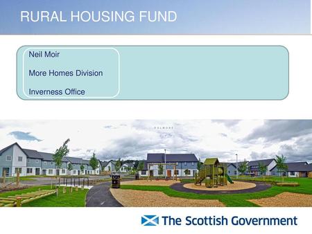 RURAL HOUSING FUND Neil Moir More Homes Division Inverness Office.