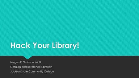 Hack Your Library! Megan E. Shulman, MLIS