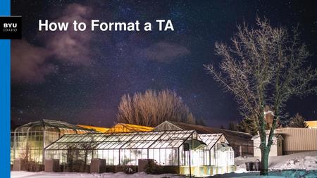 How to Format a TA © 2016 Brigham Young University–Idaho.