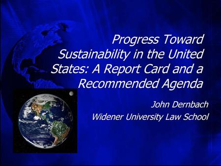 Progress Toward Sustainability in the United States: A Report Card and a Recommended Agenda John Dernbach Widener University Law School.