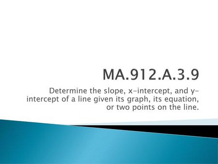 MA.912.A.3.9 Determine the slope, x-intercept, and y- intercept of a line given its graph, its equation, or two points on the line.