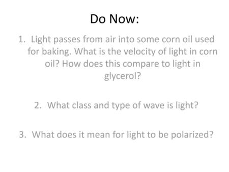 Do Now: Light passes from air into some corn oil used for baking. What is the velocity of light in corn oil? How does this compare to light in glycerol?