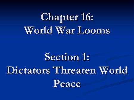 Chapter 16: World War Looms Section 1: Dictators Threaten World Peace