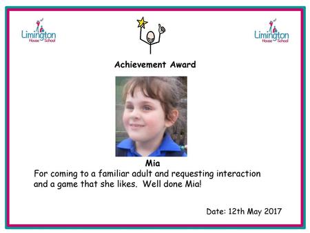 Achievement Award Mia For coming to a familiar adult and requesting interaction and a game that she likes. Well done Mia! Date: 12th May 2017.