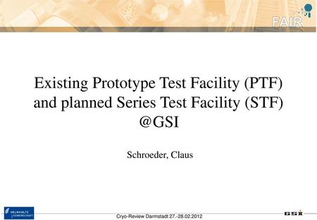 Existing Prototype Test Facility (PTF) and planned Series Test Facility (STF) @GSI Schroeder, Claus Cryo-Review Darmstadt 27.-28.02.2012.