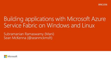 BRK1036 Building applications with Microsoft Azure Service Fabric on Windows and Linux Subramanian Ramaswamy (Mani) Sean McKenna (@seanmckmsft)