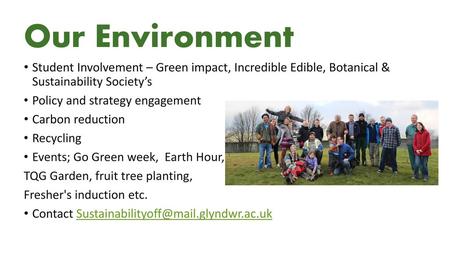 Our Environment Student Involvement – Green impact, Incredible Edible, Botanical & Sustainability Society’s Policy and strategy engagement Carbon reduction.