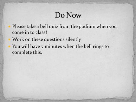 Do Now Please take a bell quiz from the podium when you come in to class! Work on these questions silently You will have 7 minutes when the bell rings.