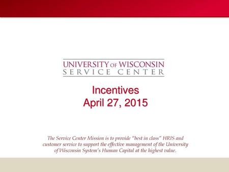 Incentives April 27, 2015 The Service Center Mission is to provide “best in class” HRIS and customer service to support the effective management of the.